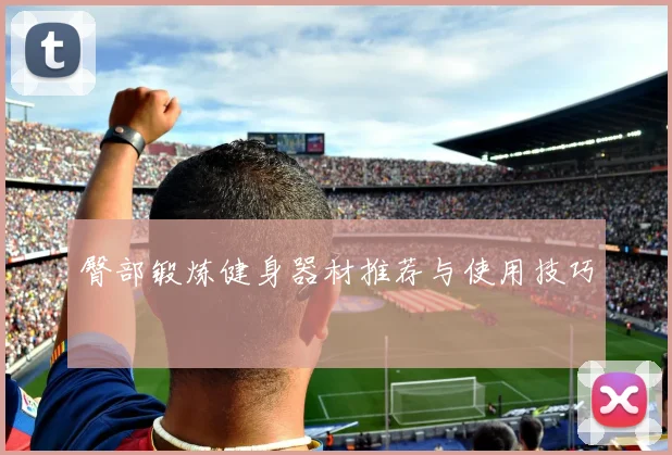 臀部锻炼健身器材推荐与使用技巧