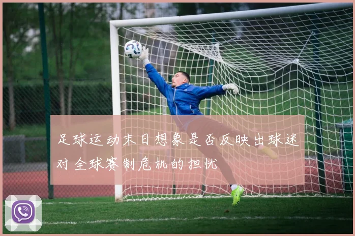 足球运动末日想象是否反映出球迷对全球赛制危机的担忧