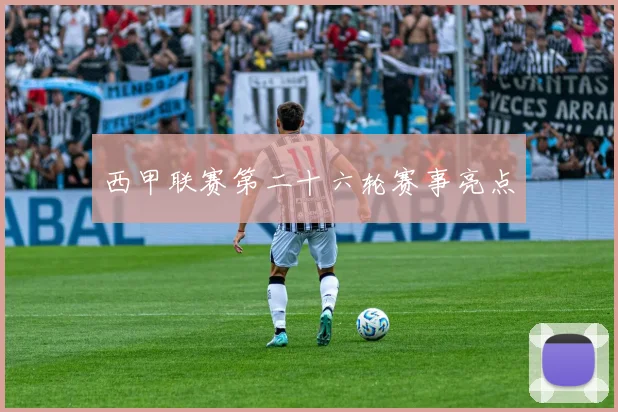 西甲联赛第二十六轮赛事亮点