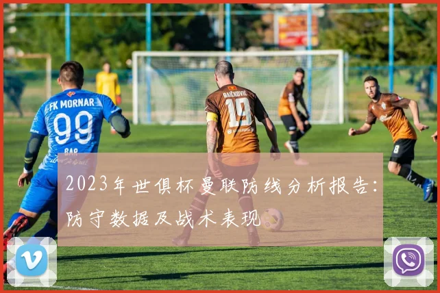 2023年世俱杯曼联防线分析报告：防守数据及战术表现