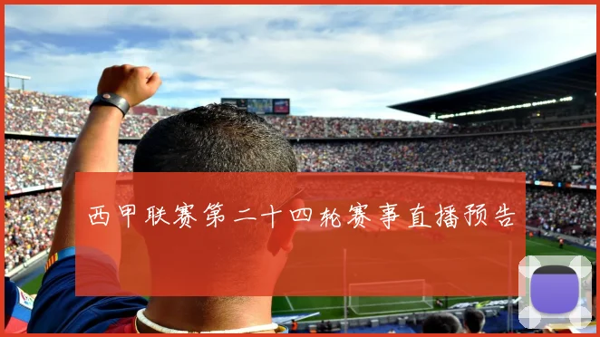 西甲联赛第二十四轮赛事直播预告