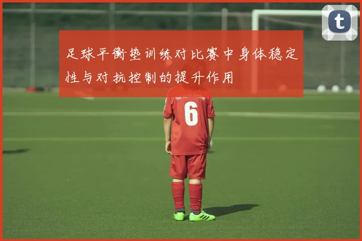 足球平衡垫训练对比赛中身体稳定性与对抗控制的提升作用