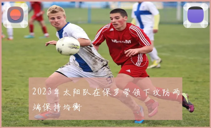 2023年太阳队在保罗带领下攻防两端保持均衡