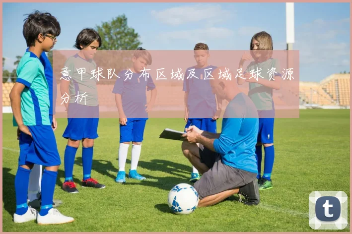 意甲球队分布区域及区域足球资源分析